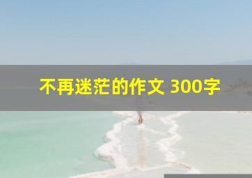 不再迷茫的作文 300字